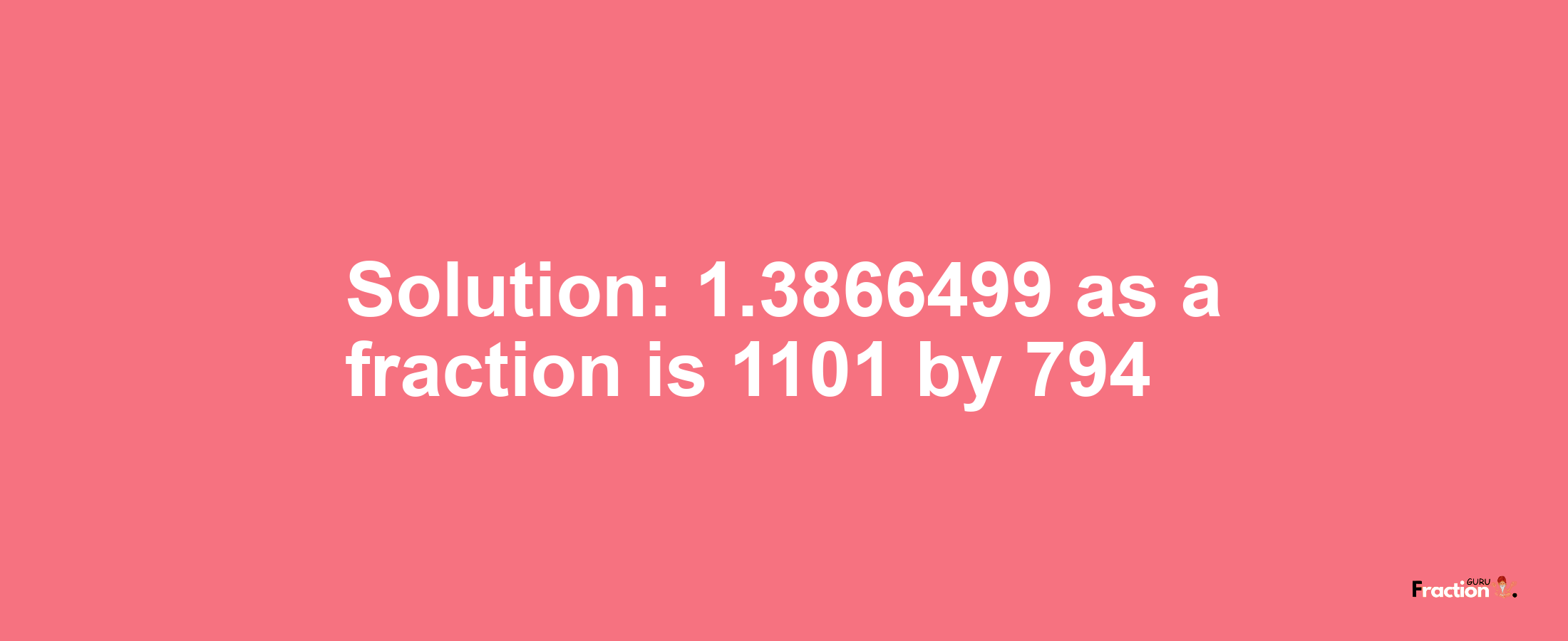 Solution:1.3866499 as a fraction is 1101/794